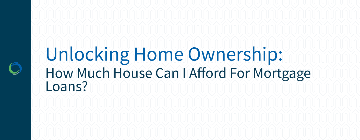 Unlocking Home Ownership: How Much House Can I Afford for Mortgage Loans?